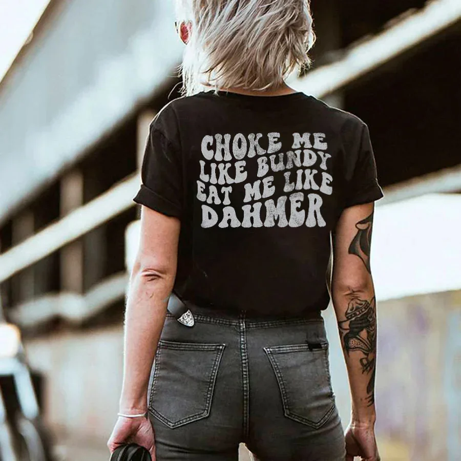 CHOKE ME LIKE BUNDY EAT ME LIKE DAHMER WOMEN'S T-SHIRT