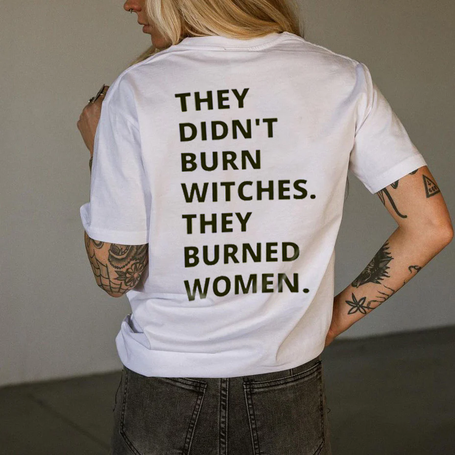 THEY DIDN'T BURN WITCHES, THEY BURNED PRINTED T-SHIRT