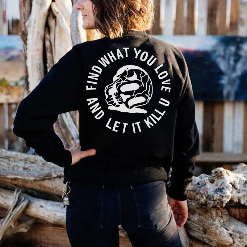 FIND WHAT YOU LOVE AND LET IT KILL U PRINTED WOMEN'S SWEATSHIRT