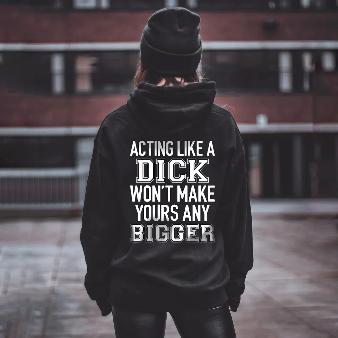 ACTING LIKE A DICK WON'T MAKE YOURS ANY BIGGER PRINTED WOMEN'S HOODIE