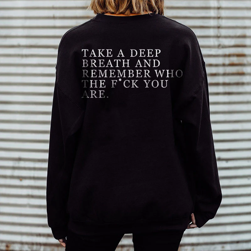 TAKE A DEEP BREATH AND REMEBER WHO THE FUCK YOU ARE PRINT SWEATSHIRT