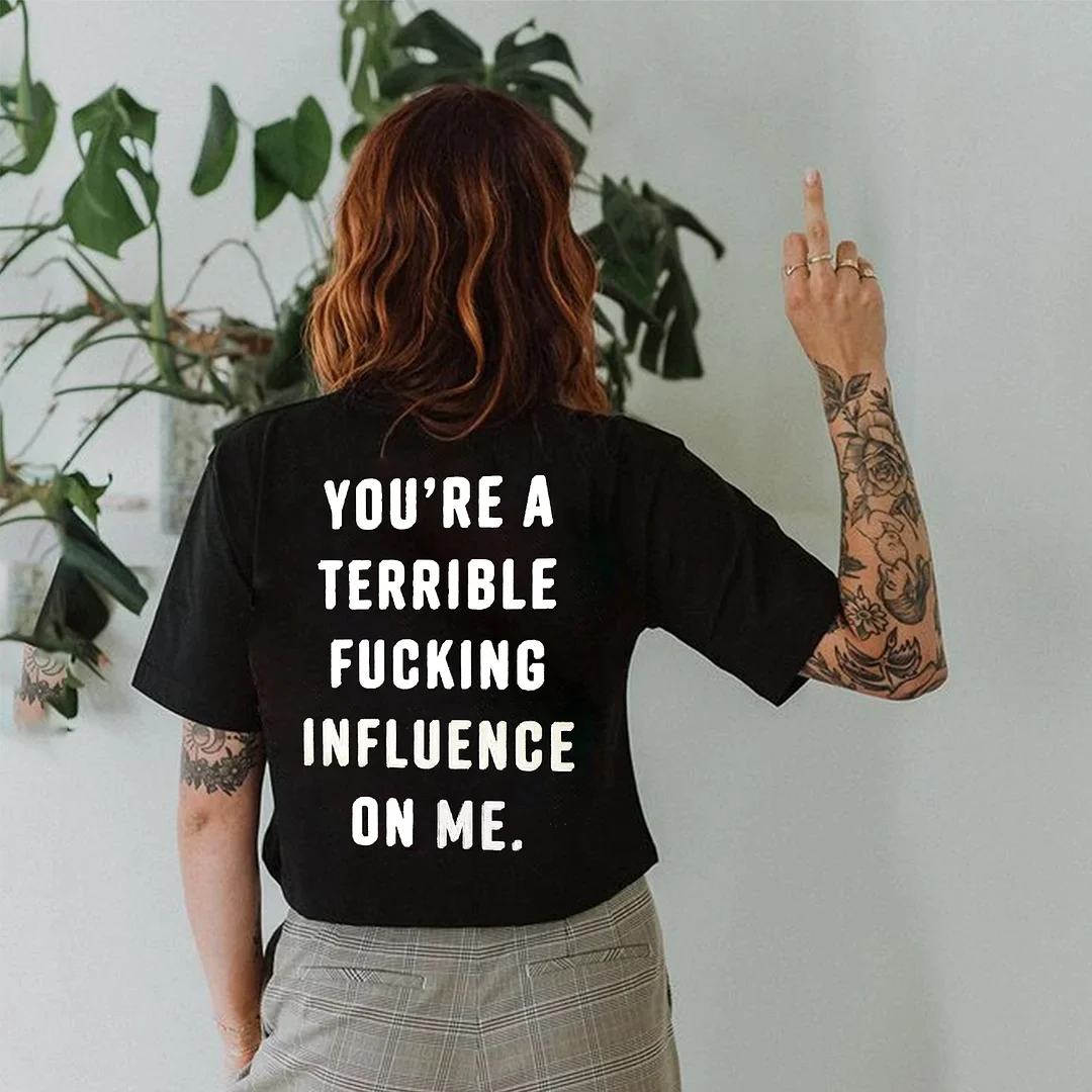 YOU'RE A TERRIBLE FUCKING INFLUENCE ON ME LETTERS PRINTED T-SHIRT
