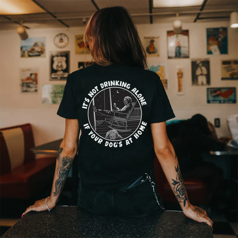 IT'S NOT DRINKING ALONE IF YOUR DOG'S AT HOME PRINTED PREMIUM T-SHIRT